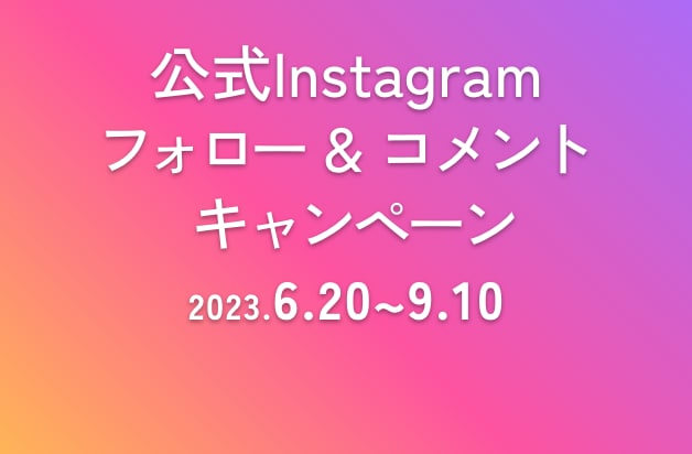 公式Instagramフォロー＆コメントキャンペーン2023年6月20日-9月10日