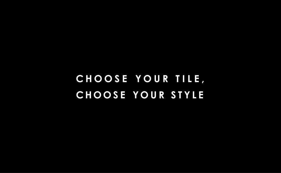CHOOSE YOUR TILE, CHOOSE YOUR STYLE