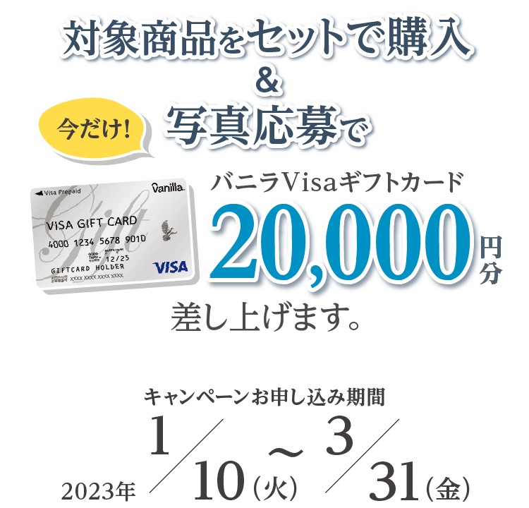 対象商品をセットで購入＆写真応募でバニラVisaギフトカード20,000円分差し上げます。