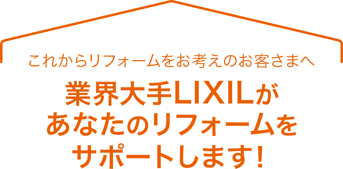 これからリフォームをお考えのお客さまへ　業界大手LIXILがあなたのリフォームをサポートします！