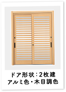［シングルガラス仕様］ドア形状：2枚建 アルミ色・木目調色