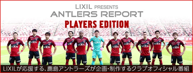 LIXIL PRESENTS ANTLERS REPORT PLAYERS EDITION