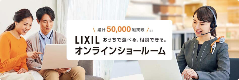 累計25,000組突破 LIXIL オンラインショールーム おうちで選べる、相談できる。 お客様満足度93%