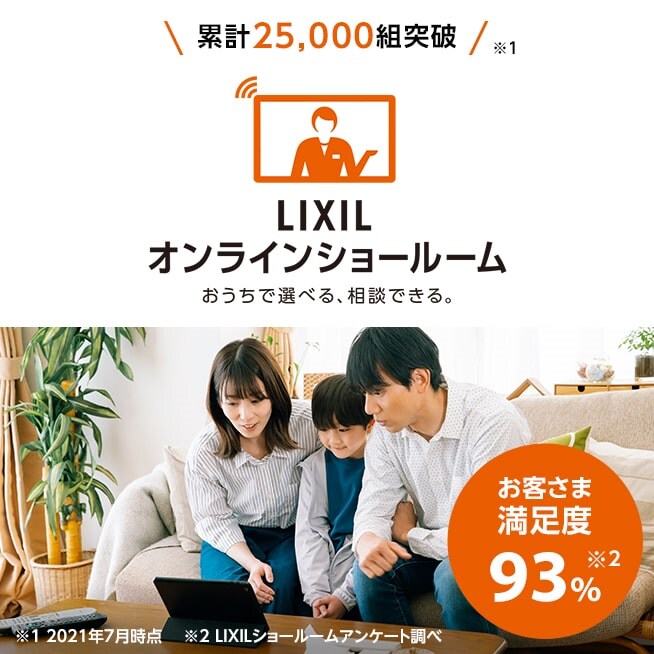 累計25,000組突破 LIXIL オンラインショールーム おうちで選べる、相談できる。 お客様満足度93%